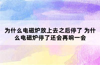 为什么电磁炉放上去之后停了 为什么电磁炉停了还会再响一会